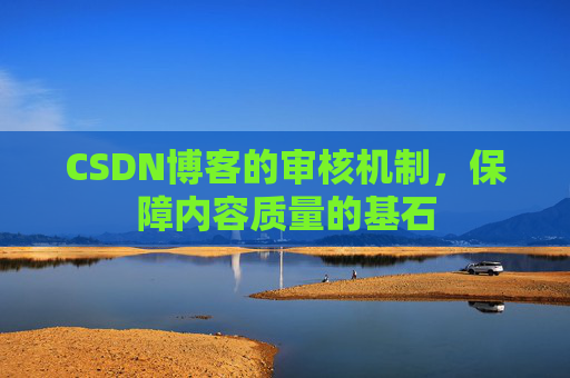 CSDN博客的审核机制，保障内容质量的基石